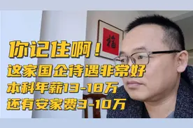 你记住啊！这家国企待遇非常好，本科年薪13-18万，安家费3-10万