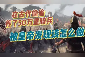 在古代偷偷养了50万重骑兵，皇帝让你交出兵权，我该怎么做视频封面