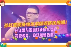 孙红雷现身哈尔滨，辟谣移民传闻！与姜鹏联袂献唱《护花使者》！