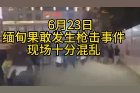 6月23号缅甸果敢老街发生激烈枪战现场十分混乱