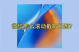 微信怎么滚动截取长图？手把手教你，一分钟就能学会！