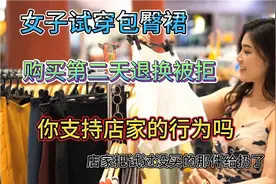 女子试穿裙子，购买第二天退换被拒，你支持店家的行为吗视频封面