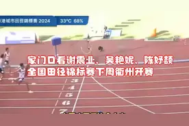 家门口看谢震业、吴艳妮、陈妤颉！全国田径锦标赛下周衢州开赛