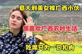 意大利美女嫁广西小伙，很喜欢广西农村生活，吃席只为一口扣肉视频封面