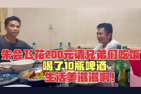 朱会飞花200元请兄弟们吃饭，喝了10瓶啤酒，生活美滋滋啊！视频封面
