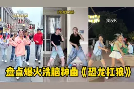 盘点爆火洗脑神曲《恐龙扛狼》网友：这也太火爆了吧