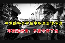 1981年原军统特务写信争取享离休待遇，邓颖超批示：不要亏待了他视频封面