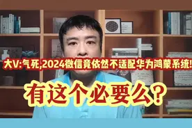 大V:气死我了,2024微信竟依然不适配华为鸿蒙系统!有这个必要么?