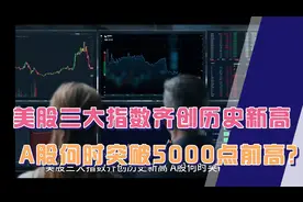 美股三大指数齐创历史新高！A股何时突破5000点前高？视频封面