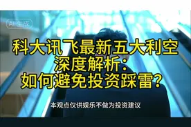 科大讯飞最新五大利空深度解析：如何避免投资踩雷？#科大讯飞