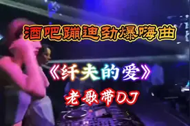 纤夫的爱，老歌带DJ，劲爆节奏太嗨了