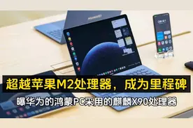 超越苹果M2处理器，成为里程碑，曝华为的鸿蒙PC采用的麒麟X90处