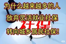 越来多的人放弃灵活就业社保，转向城乡居民社保！为什么呢？视频封面
