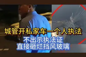 城管开私家车没有执法证执法，疯狂别车还当场就砸烂他挡风玻璃。