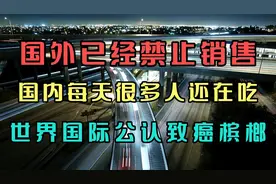 国外已禁止销售，国内每天很多人还在吃，世界国际公认的致癌槟榔视频封面