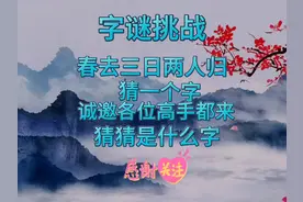 字谜：春去三日两人归，猜一个字，敬请高手们快来猜猜是什么字！