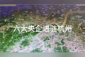 中央为发展杭州，六大央企进驻杭州视频封面