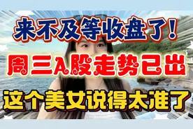 来不及等收盘了！周三A股走势已出，这个美女说得太准了视频封面