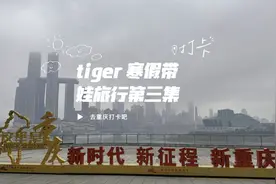tiger 寒假带娃旅行第三集，重庆