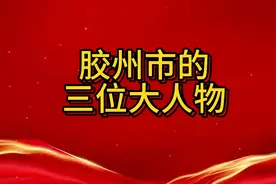 胶州市的三位大人物都有谁？视频封面
