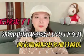 商丘2.88万下车礼大结局，新娘道歉也没用，新郎果断退婚闺蜜赢了视频封面