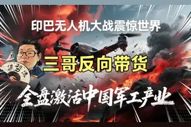 印巴无人机大战震惊世界！三哥反向带货，全盘激活中国军工产业！视频封面