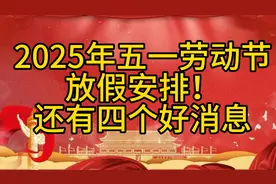 2025年五一劳动节放假安排！还有四个好消息视频封面