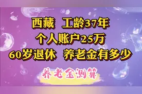 西藏，工龄37年，个人账户25万，60岁退休，养老金有多少。视频封面