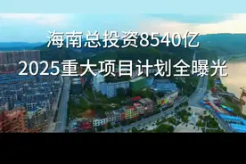 封关在即！海南2025：8540亿砸向554个重大项目视频封面