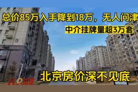 北京边挂牌量超3万套的社区，85万的房子18万无人问，深不见底啊视频封面