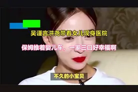 吴谨言洪尧带着女儿现身医院，保姆推着婴儿车，一家三口好幸福啊视频封面