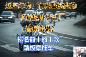 近五年内：有哪些经典的踏板摩托车值得推荐给大家！排名前十的…