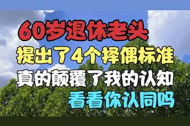 60岁退休老头，提出了4个择偶标准，真的颠覆了我的认知。视频封面