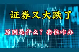 证券又大跌，原因是什么？套住咋办