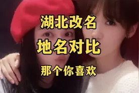 湖北改名地名古今对比，哪个是你喜欢的呢，快来看看吧，涨知识啦