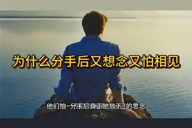 男人为什么分手后又想念又怕相见