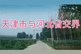 天津市与河北省交界，仅一步之隔，看看两边有什么不同和变化视频封面