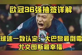 欧冠36强抽签详解：球迷一致认定：大巴黎最倒霉尤文图斯最幸福视频封面