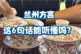 兰州方言:我说6句兰州土话，看看大家能听懂几句？听懂的请留言。