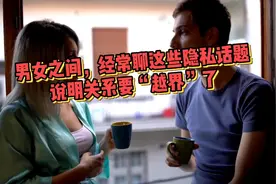 男女之间，经常聊这些隐私话题，说明关系要“越界”了！