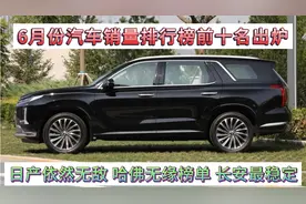 6月份汽车销量排行榜出炉，日产依然无敌，哈佛无缘，长安最稳定