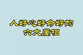 “人好心好命好的六大属相”，快来查查你是不是其中之一吧！🌟视频封面