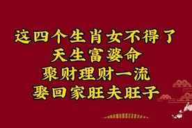 这四个生肖女不得了，天生富婆命，聚财理财一流，娶回家旺夫旺子视频封面