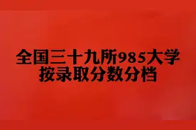 全国三十九所985大学，按录取分数分档，一起看看。视频封面