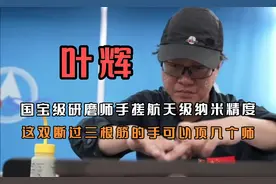国宝级研磨师叶辉：手搓航天精度，断过三根筋的手能顶几个师？