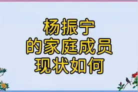 杨振宁的家庭成员，现状如何？来看看吧！视频封面