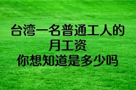 台湾一名普通工人的月工资，你想知道是多少吗？视频封面