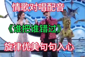 情歌对唱《谁把谁错过》旋律凄美句句深情陶醉入心听哭了多少人
