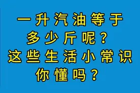 一升汽油等于多少斤呢？这些生活小常识你懂吗？一起看看吧！视频封面