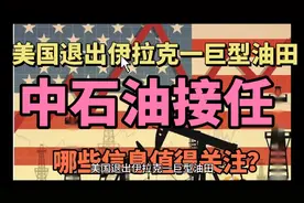 美国退出伊拉克一巨型油田，中石油接任，哪些信息值得关注？视频封面
